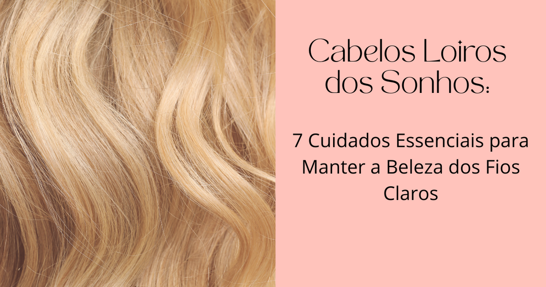 Cabelos Loiros dos Sonhos: 7 Cuidados Essenciais para Manter a Beleza dos Fios Claros